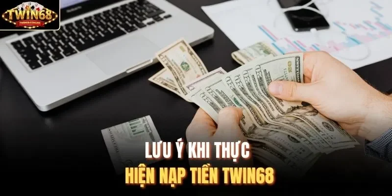 Lưu ý khi thực hiện nạp tiền Twin68